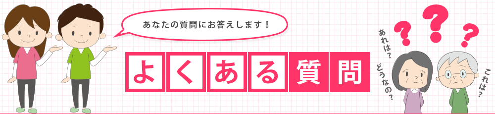 よくあるご質問にお答えします！